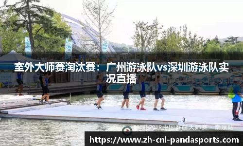 室外大师赛淘汰赛：广州游泳队vs深圳游泳队实况直播