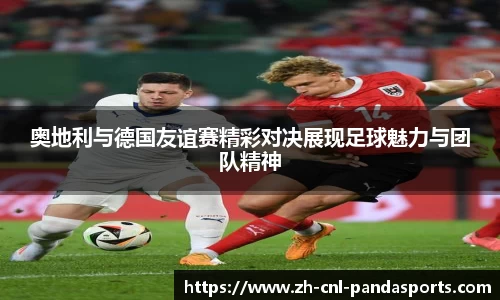 奥地利与德国友谊赛精彩对决展现足球魅力与团队精神